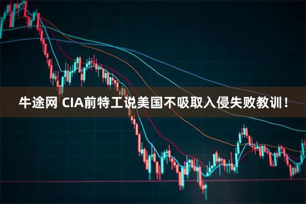 牛途网 CIA前特工说美国不吸取入侵失败教训！