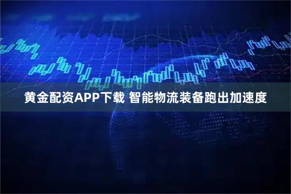 黄金配资APP下载 智能物流装备跑出加速度