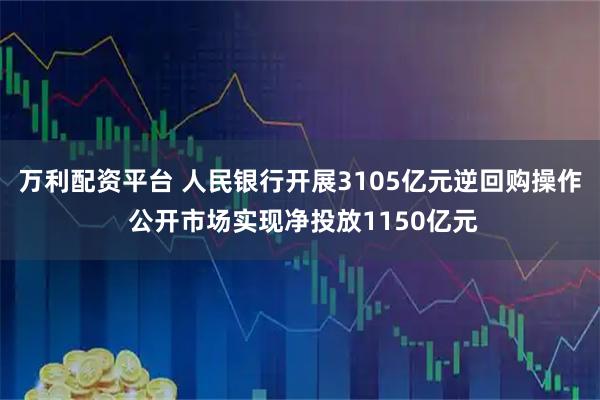 万利配资平台 人民银行开展3105亿元逆回购操作 公开市场实现净投放1150亿元