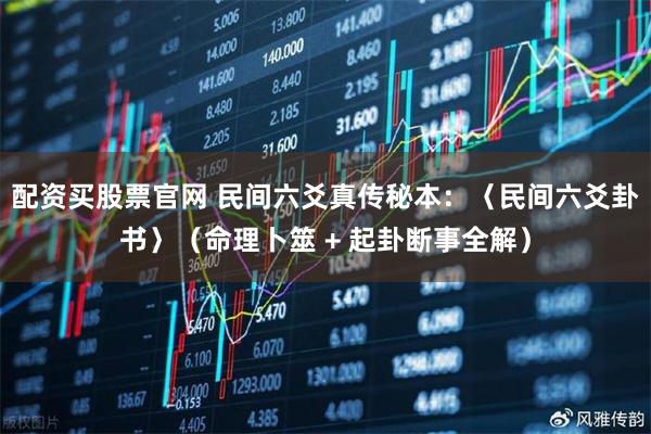 配资买股票官网 民间六爻真传秘本：〈民间六爻卦书〉（命理卜筮 + 起卦断事全解）