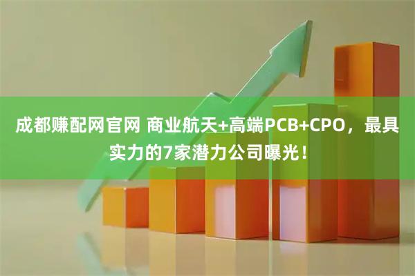 成都赚配网官网 商业航天+高端PCB+CPO,最具实力的7家潜力公司曝光!