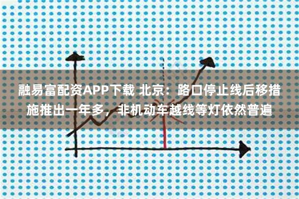 融易富配资APP下载 北京：路口停止线后移措施推出一年多，非机动车越线等灯依然普遍