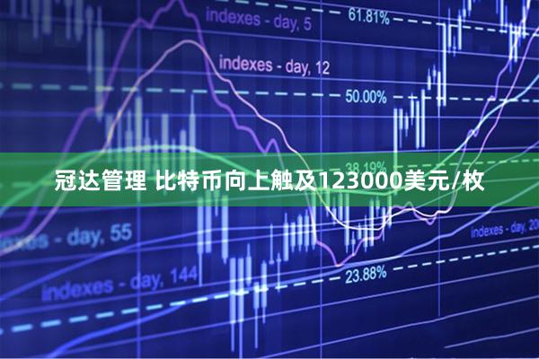 冠达管理 比特币向上触及123000美元/枚