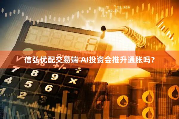 信弘优配交易端 AI投资会推升通胀吗？